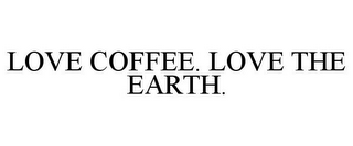 LOVE COFFEE. LOVE THE EARTH.