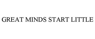 GREAT MINDS START LITTLE