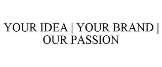 YOUR IDEA | YOUR BRAND | OUR PASSION
