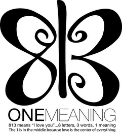 813 ONEMEANING 813 MEANS "I LOVE YOU"...8 LETTERS, 3 WORDS, 1 MEANING THE 1 IS IN THE MIDDLE BECAUSE LOVE IS THE CENTER OF EVERYTHING