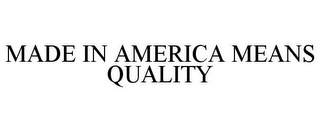 MADE IN AMERICA MEANS QUALITY