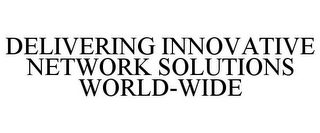 DELIVERING INNOVATIVE NETWORK SOLUTIONS WORLD-WIDE