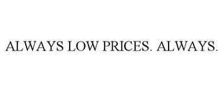 ALWAYS LOW PRICES. ALWAYS.