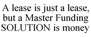 A LEASE IS JUST A LEASE, BUT A MASTER FUNDING SOLUTION IS MONEY