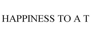 HAPPINESS TO A T