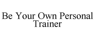 BE YOUR OWN PERSONAL TRAINER