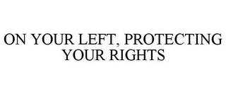 ON YOUR LEFT, PROTECTING YOUR RIGHTS