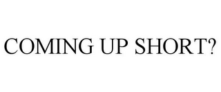 COMING UP SHORT?