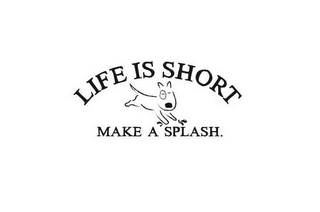 LIFE IS SHORT MAKE A SPLASH.