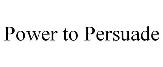 POWER TO PERSUADE