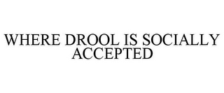 WHERE DROOL IS SOCIALLY ACCEPTED