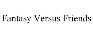 FANTASY VERSUS FRIENDS