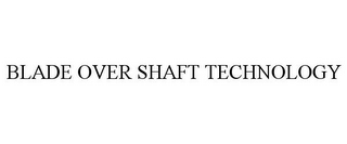 BLADE OVER SHAFT TECHNOLOGY