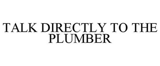 TALK DIRECTLY TO THE PLUMBER