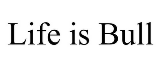 LIFE IS BULL