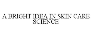 A BRIGHT IDEA IN SKIN CARE SCIENCE