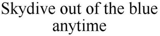 SKYDIVE OUT OF THE BLUE ANYTIME