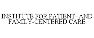 INSTITUTE FOR PATIENT- AND FAMILY-CENTERED CARE