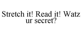 STRETCH IT! READ IT! WATZ UR SECRET?