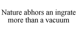 NATURE ABHORS AN INGRATE MORE THAN A VACUUM