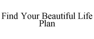 FIND YOUR BEAUTIFUL LIFE PLAN