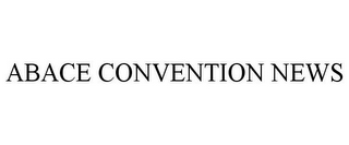 ABACE CONVENTION NEWS