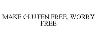 MAKE GLUTEN FREE, WORRY FREE