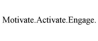 MOTIVATE.ACTIVATE.ENGAGE.