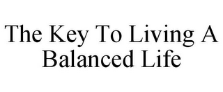 THE KEY TO LIVING A BALANCED LIFE