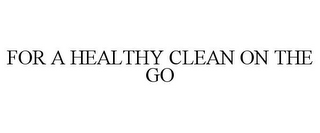 FOR A HEALTHY CLEAN ON THE GO