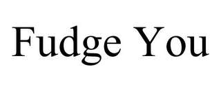 FUDGE YOU