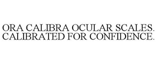 ORA CALIBRA OCULAR SCALES. CALIBRATED FOR CONFIDENCE.