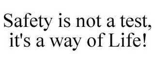 SAFETY IS NOT A TEST, IT'S A WAY OF LIFE!