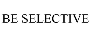 BE SELECTIVE