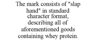 THE MARK CONSISTS OF "SLAP HAND" IN STANDARD CHARACTER FORMAT, DESCRIBING ALL OF AFOREMENTIONED GOODS CONTAINING WHEY PROTEIN.