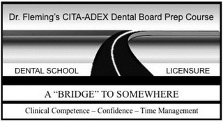 DR. FLEMING'S CITA-ADEX DENTAL BOARD PREP COURSE DENTAL SCHOOL LICENSURE A "BRIDGE" TO SOMEWHERE CLINICAL COMPETENCE-CONFIDENCE-TIME MANAGEMENT