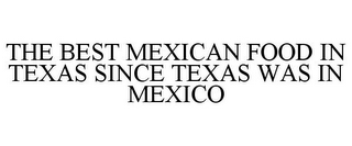 THE BEST MEXICAN FOOD IN TEXAS SINCE TEXAS WAS IN MEXICO