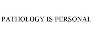 PATHOLOGY IS PERSONAL