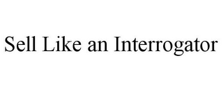 SELL LIKE AN INTERROGATOR