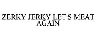 ZERKY JERKY LET'S MEAT AGAIN