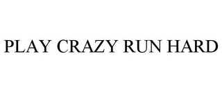 PLAY CRAZY RUN HARD