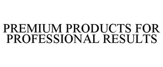 PREMIUM PRODUCTS FOR PROFESSIONAL RESULTS