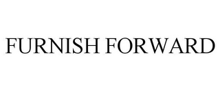 FURNISH FORWARD