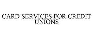 CARD SERVICES FOR CREDIT UNIONS