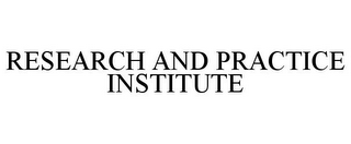 RESEARCH AND PRACTICE INSTITUTE