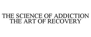 THE SCIENCE OF ADDICTION THE ART OF RECOVERY