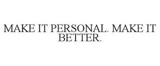 MAKE IT PERSONAL. MAKE IT BETTER.