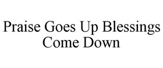 PRAISE GOES UP BLESSINGS COME DOWN