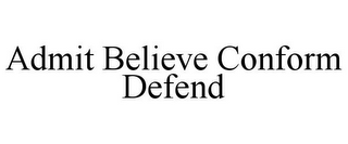 ADMIT BELIEVE CONFORM DEFEND