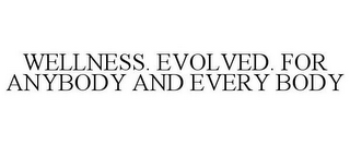 WELLNESS. EVOLVED. FOR ANYBODY AND EVERYBODY